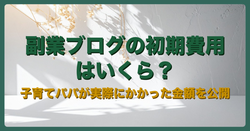 副業ブログの初期費用はいくら？子育てパパが実際にかかった金額を公開のアイキャッチ画像