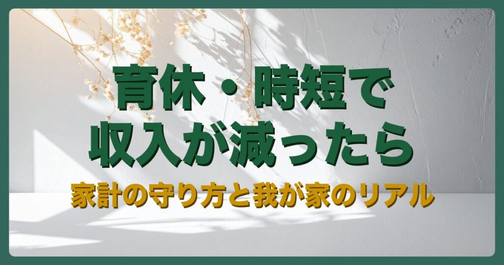 育休・時短で収入が減ったら？家計の守り方と我が家のリアル