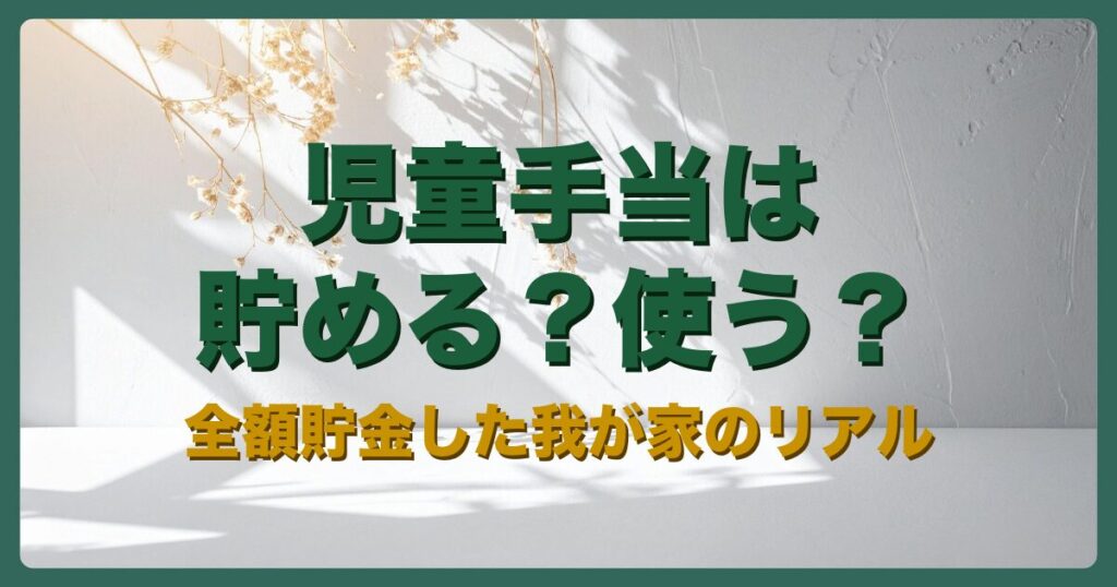児童手当は貯める？使う？全額貯金した我が家のリアル