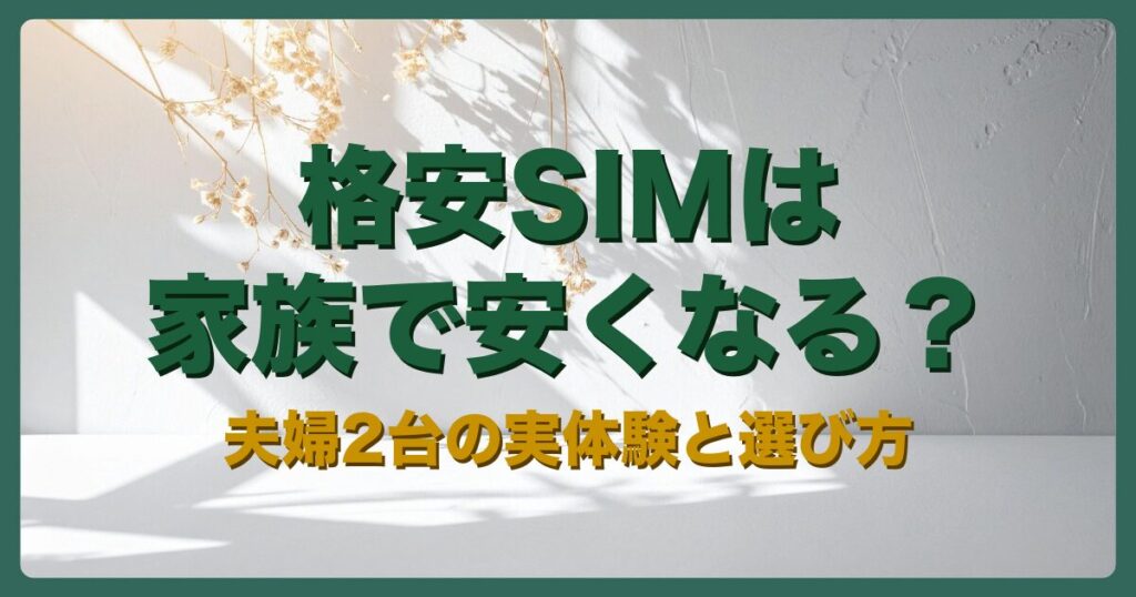 格安SIMは家族で安くなる？夫婦2台の実体験と選び方
