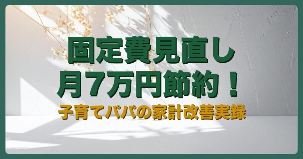 固定費見直しで月7万円超を削減した子育てパパの家計改善実録のアイキャッチ