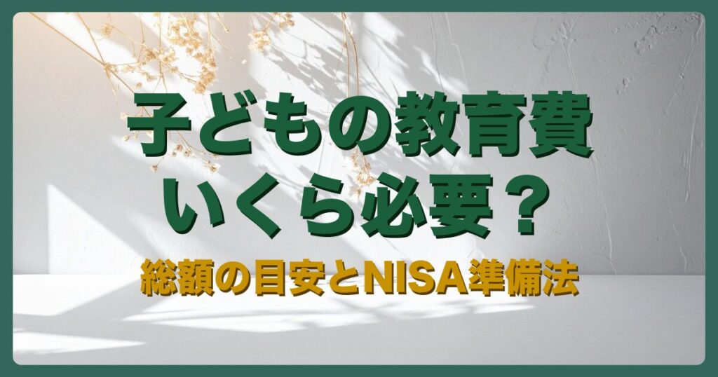 子どもの教育費はいくら必要？総額の目安とNISA準備法