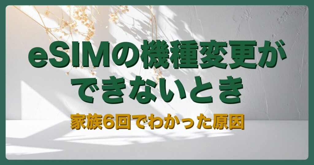 アイキャッチ：eSIMの機種変更ができないとき 家族6回でわかった原因