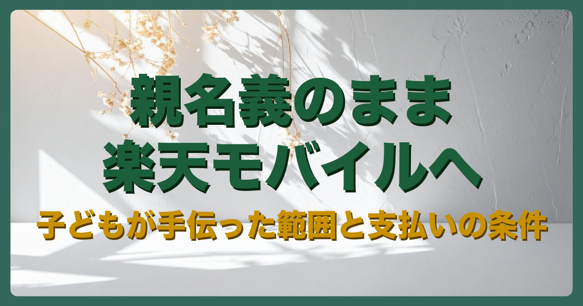 アイキャッチ：親名義のまま楽天モバイルへ 子どもが手伝った範囲と支払いの条件